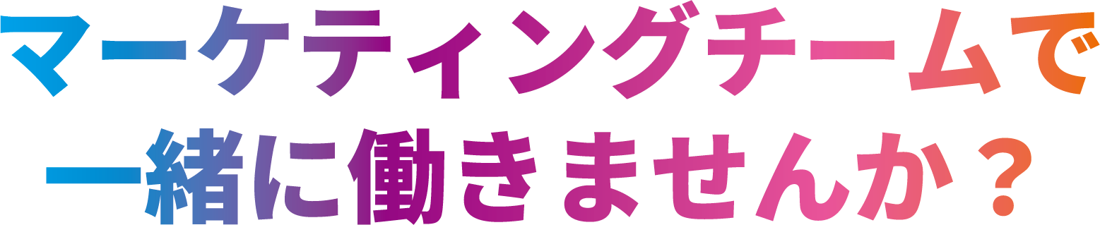 マーケティングチームで一緒に働きませんか？