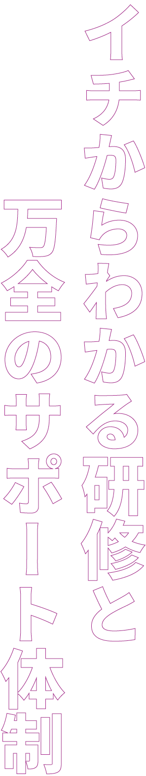 イチからわかる研修と万全のサポート体制